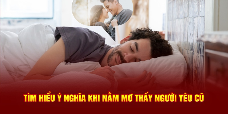 Tìm hiểu ý nghĩ khi nằm mơ thấy người yêu cũ